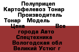 Полуприцеп Картофелевоз Тонар 95235 › Производитель ­ Тонар › Модель ­ 95 235 › Цена ­ 3 790 000 - Все города Авто » Спецтехника   . Вологодская обл.,Великий Устюг г.